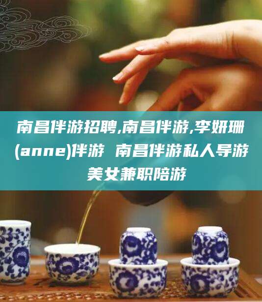 南昌伴游招聘,南昌伴游,李妍珊(anne)伴游 南昌伴游私人导游 美女兼职陪游