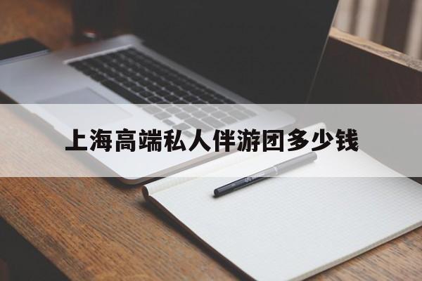 冠县关于上海高端私人伴游团多少钱的信息